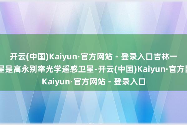 开云(中国)Kaiyun·官方网站 - 登录入口吉林一号平台