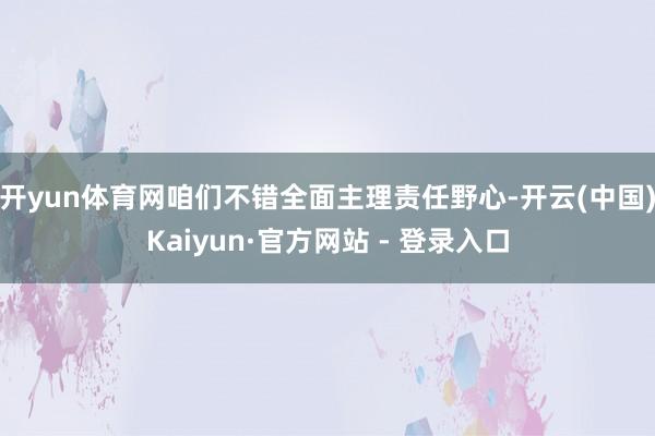 开yun体育网咱们不错全面主理责任野心-开云(中国)Kaiy