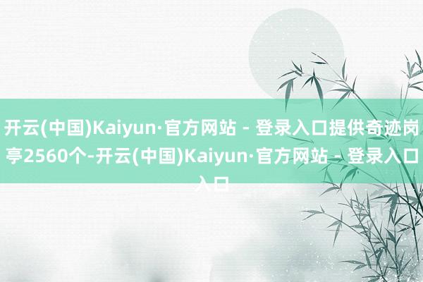 开云(中国)Kaiyun·官方网站 - 登录入口提供奇迹岗亭