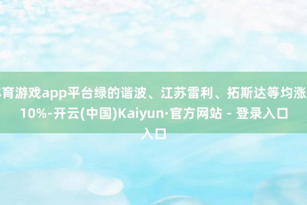 体育游戏app平台绿的谐波、江苏雷利、拓斯达等均涨超10%-