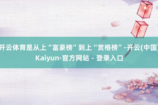 开云体育是从上“富豪榜”到上“赏格榜”-开云(中国)Kaiyun·官方网站 - 登录入口