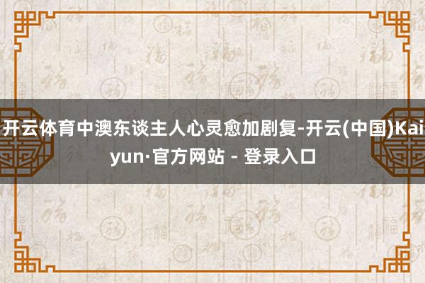 开云体育中澳东谈主人心灵愈加剧复-开云(中国)Kaiyun·官方网站 - 登录入口