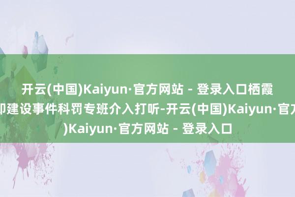 开云(中国)Kaiyun·官方网站 - 登录入口栖霞市卫生健康局立即建设事件科罚专班介入打听-开云(中国)Kaiyun·官方网站 - 登录入口