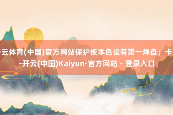 开云体育(中国)官方网站保护板本色设有第一焊盘；卡座-开云(中国)Kaiyun·官方网站 - 登录入口