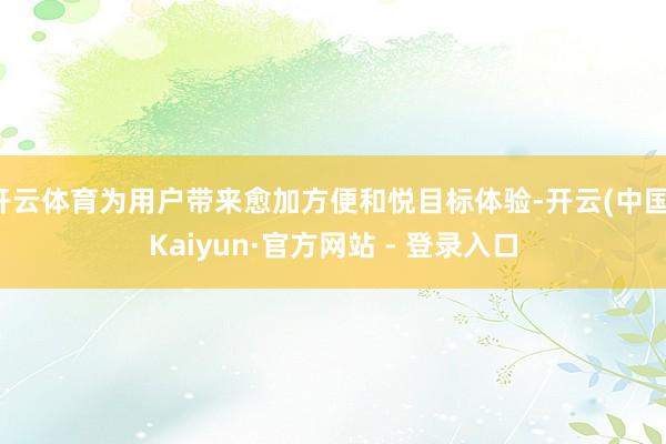 开云体育为用户带来愈加方便和悦目标体验-开云(中国)Kaiy