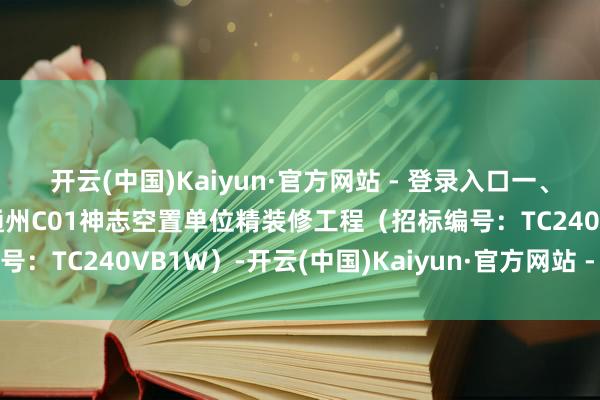 开云(中国)Kaiyun·官方网站 - 登录入口一、神志称呼及招标编号:通州C01神志空置单位精装修工程(招标编号:TC240VB1W)-开云(中国)Kaiyun·官方网站 - 登录入口
