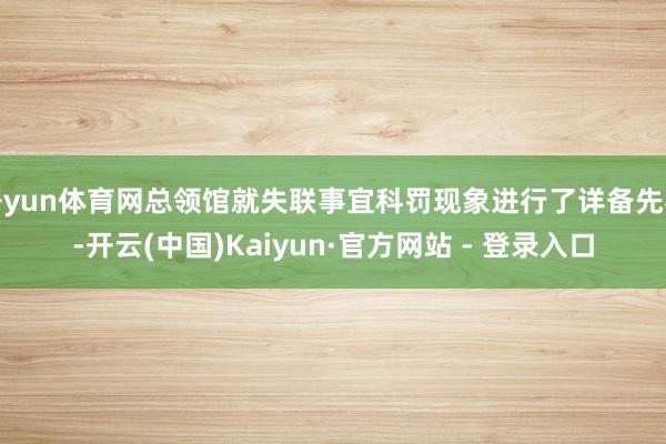 开yun体育网总领馆就失联事宜科罚现象进行了详备先容-开云(中国)Kaiyun·官方网站 - 登录入口