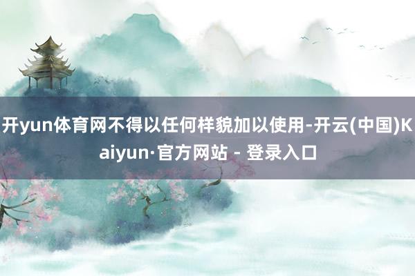 开yun体育网不得以任何样貌加以使用-开云(中国)Kaiyu