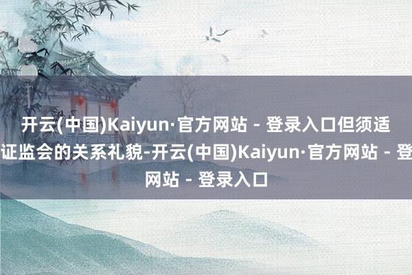 开云(中国)Kaiyun·官方网站 - 登录入口但须适合中国