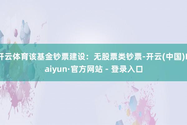 开云体育该基金钞票建设:无股票类钞票-开云(中国)Kaiyun·官方网站 - 登录入口