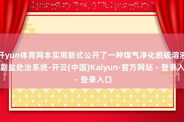 开yun体育网本实用新式公开了一种煤气净化脱硫溶液的副盐处治系统-开云(中国)Kaiyun·官方网站 - 登录入口