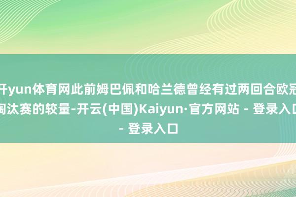 开yun体育网此前姆巴佩和哈兰德曾经有过两回合欧冠淘汰赛的较量-开云(中国)Kaiyun·官方网站 - 登录入口