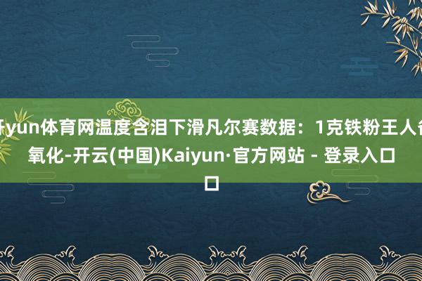 开yun体育网温度含泪下滑凡尔赛数据:1克铁粉王人备氧化-开云(中国)Kaiyun·官方网站 - 登录入口