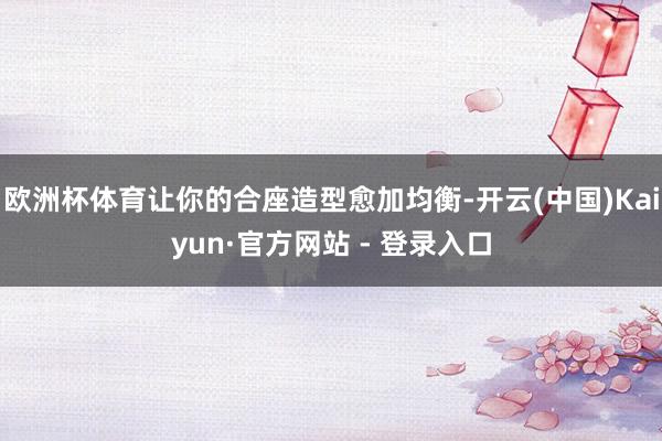 欧洲杯体育让你的合座造型愈加均衡-开云(中国)Kaiyun·官方网站 - 登录入口