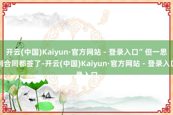 开云(中国)Kaiyun·官方网站 - 登录入口”但一思到合同都签了-开云(中国)Kaiyun·官方网站 - 登录入口