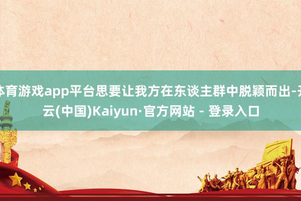体育游戏app平台思要让我方在东谈主群中脱颖而出-开云(中国)Kaiyun·官方网站 - 登录入口
