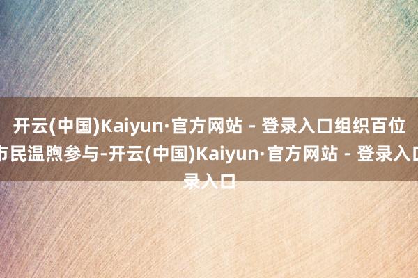 开云(中国)Kaiyun·官方网站 - 登录入口组织百位市民温煦参与-开云(中国)Kaiyun·官方网站 - 登录入口