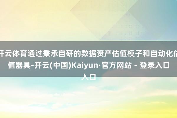 开云体育　　通过秉承自研的数据资产估值模子和自动化估值器具-开云(中国)Kaiyun·官方网站 - 登录入口