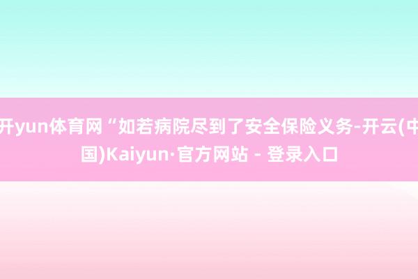 开yun体育网“如若病院尽到了安全保险义务-开云(中国)Kaiyun·官方网站 - 登录入口