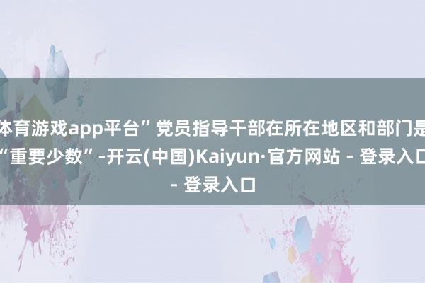 体育游戏app平台”党员指导干部在所在地区和部门是“重要少数”-开云(中国)Kaiyun·官方网站 - 登录入口