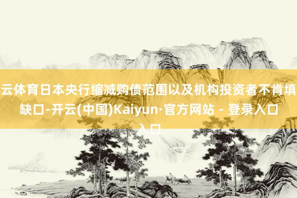 开云体育日本央行缩减购债范围以及机构投资者不肯填补缺口-开云(中国)Kaiyun·官方网站 - 登录入口