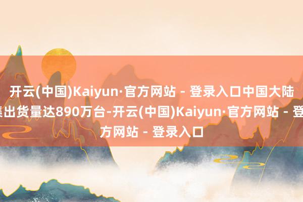 开云(中国)Kaiyun·官方网站 - 登录入口中国大陆PC市集出货量达890万台-开云(中国)Kaiyun·官方网站 - 登录入口