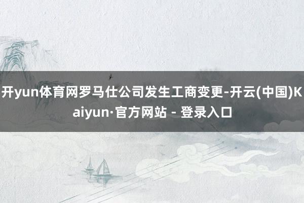 开yun体育网罗马仕公司发生工商变更-开云(中国)Kaiyun·官方网站 - 登录入口