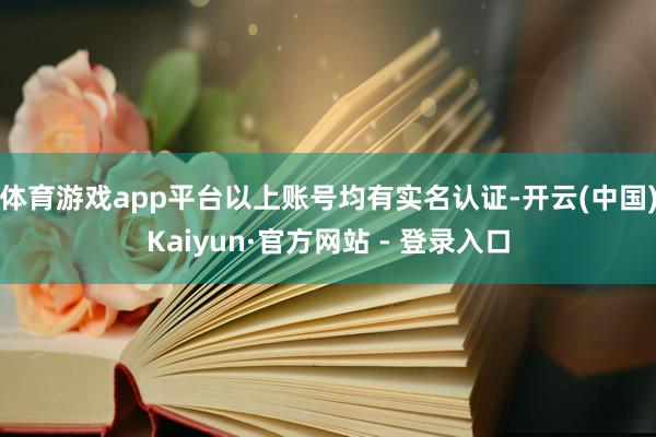 体育游戏app平台以上账号均有实名认证-开云(中国)Kaiyun·官方网站 - 登录入口