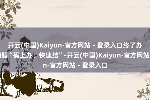 开云(中国)Kaiyun·官方网站 - 登录入口终了办事者欠薪问题“码上办、快速结”-开云(中国)Kaiyun·官方网站 - 登录入口