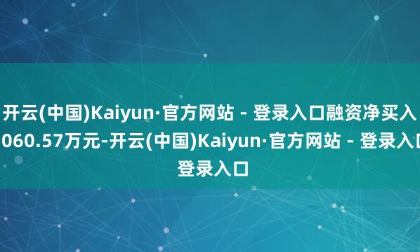 开云(中国)Kaiyun·官方网站 - 登录入口融资净买入1060.57万元-开云(中国)Kaiyun·官方网站 - 登录入口
