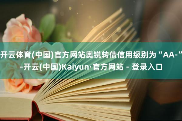 开云体育(中国)官方网站奥锐转债信用级别为“AA-”-开云(中国)Kaiyun·官方网站 - 登录入口