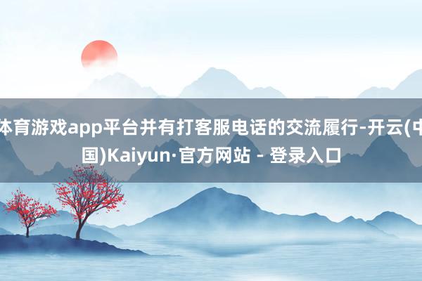 体育游戏app平台并有打客服电话的交流履行-开云(中国)Kaiyun·官方网站 - 登录入口