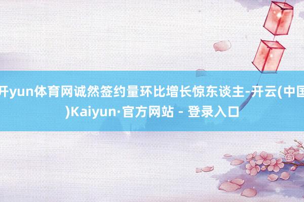 开yun体育网诚然签约量环比增长惊东谈主-开云(中国)Kaiyun·官方网站 - 登录入口