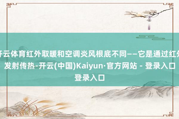 开云体育红外取暖和空调炎风根底不同——它是通过红外发射传热-开云(中国)Kaiyun·官方网站 - 登录入口