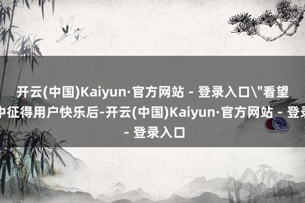 开云(中国)Kaiyun·官方网站 - 登录入口