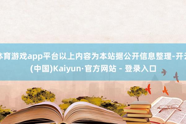 体育游戏app平台以上内容为本站据公开信息整理-开云(中国)Kaiyun·官方网站 - 登录入口