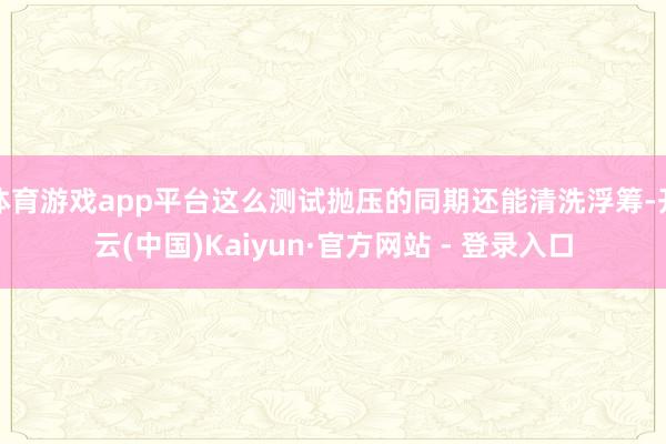 体育游戏app平台这么测试抛压的同期还能清洗浮筹-开云(中国)Kaiyun·官方网站 - 登录入口