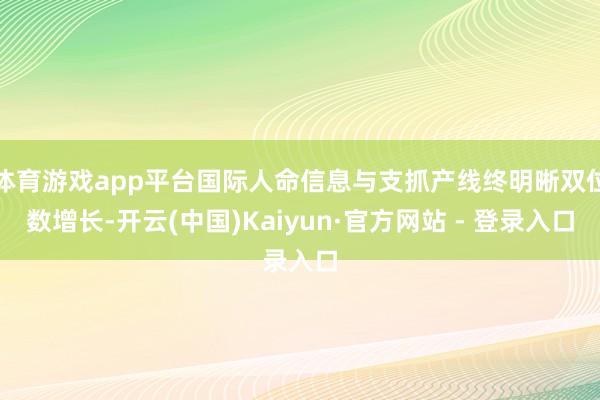 体育游戏app平台国际人命信息与支抓产线终明晰双位数增长-开云(中国)Kaiyun·官方网站 - 登录入口