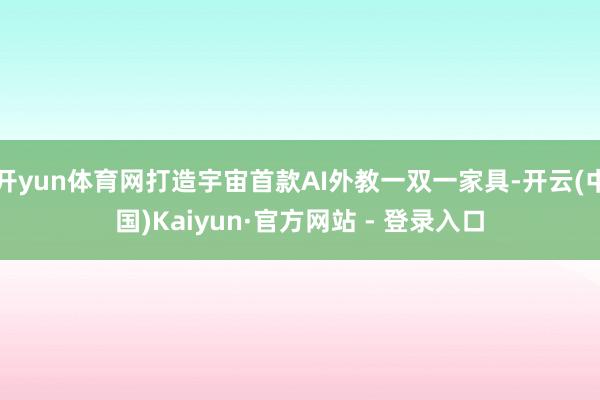 开yun体育网打造宇宙首款AI外教一双一家具-开云(中国)Kaiyun·官方网站 - 登录入口
