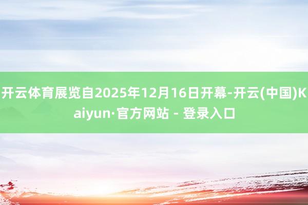 开云体育展览自2025年12月16日开幕-开云(中国)Kaiyun·官方网站 - 登录入口