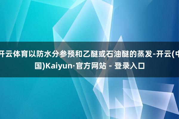 开云体育以防水分参预和乙醚或石油醚的蒸发-开云(中国)Kaiyun·官方网站 - 登录入口